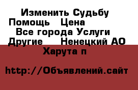 Изменить Судьбу, Помощь › Цена ­ 15 000 - Все города Услуги » Другие   . Ненецкий АО,Харута п.